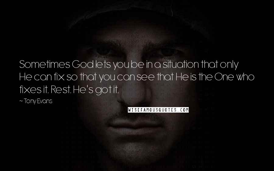 Tony Evans Quotes: Sometimes God lets you be in a situation that only He can fix so that you can see that He is the One who fixes it. Rest. He's got it.