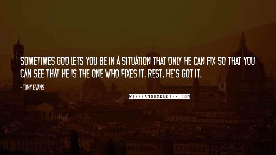 Tony Evans Quotes: Sometimes God lets you be in a situation that only He can fix so that you can see that He is the One who fixes it. Rest. He's got it.