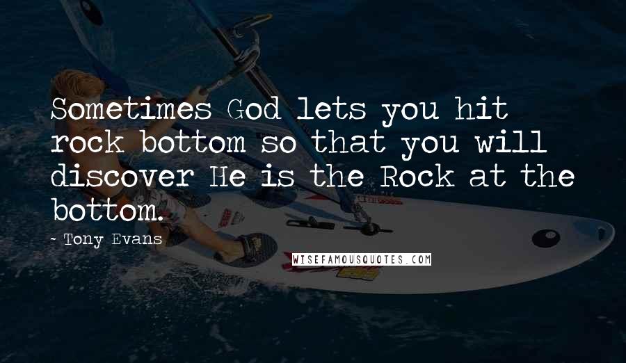 Tony Evans Quotes: Sometimes God lets you hit rock bottom so that you will discover He is the Rock at the bottom.