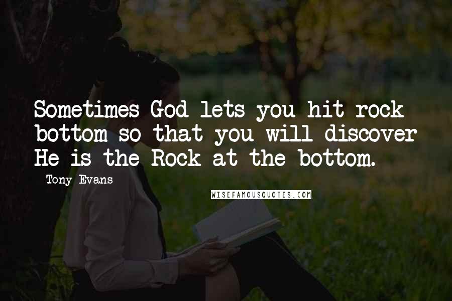 Tony Evans Quotes: Sometimes God lets you hit rock bottom so that you will discover He is the Rock at the bottom.