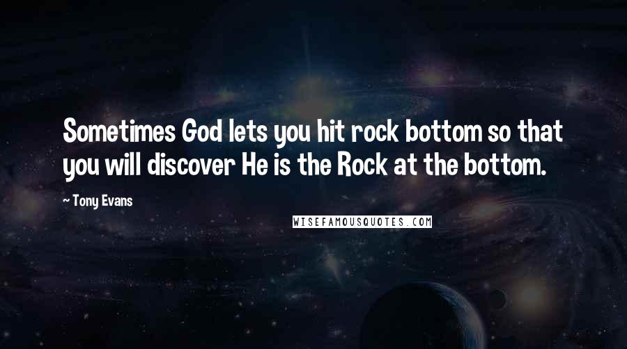 Tony Evans Quotes: Sometimes God lets you hit rock bottom so that you will discover He is the Rock at the bottom.
