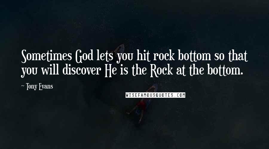 Tony Evans Quotes: Sometimes God lets you hit rock bottom so that you will discover He is the Rock at the bottom.