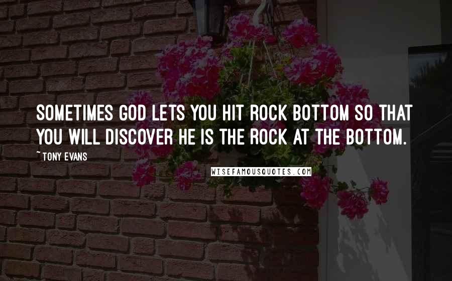 Tony Evans Quotes: Sometimes God lets you hit rock bottom so that you will discover He is the Rock at the bottom.