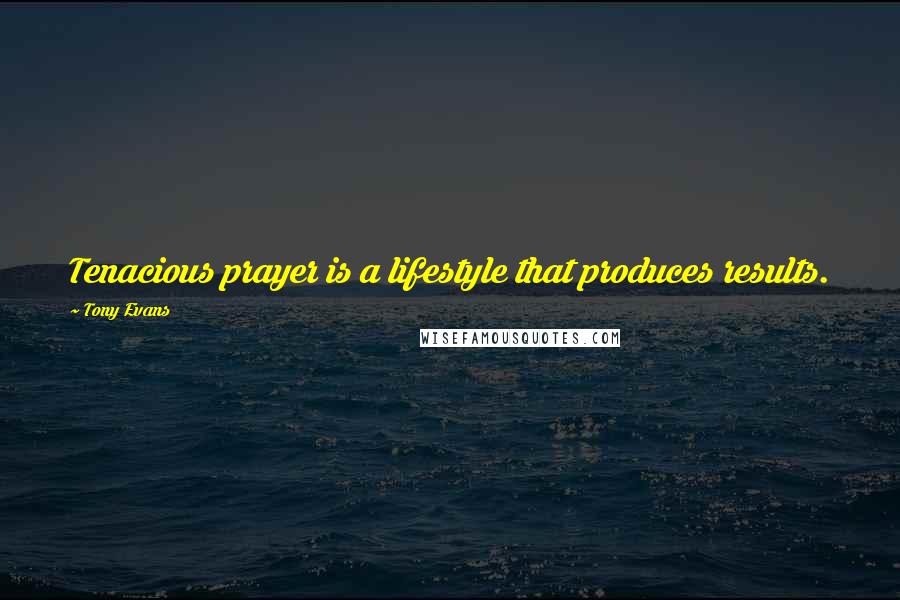 Tony Evans Quotes: Tenacious prayer is a lifestyle that produces results.