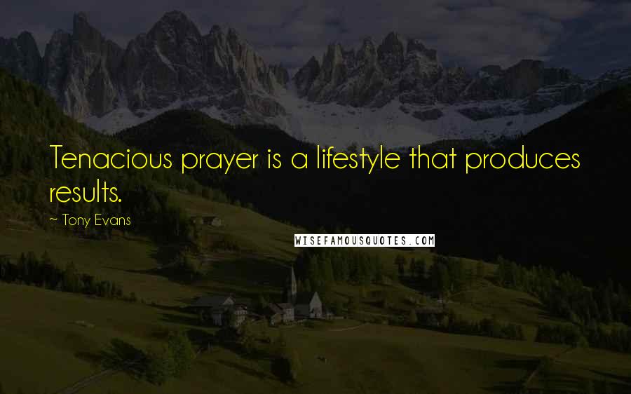 Tony Evans Quotes: Tenacious prayer is a lifestyle that produces results.