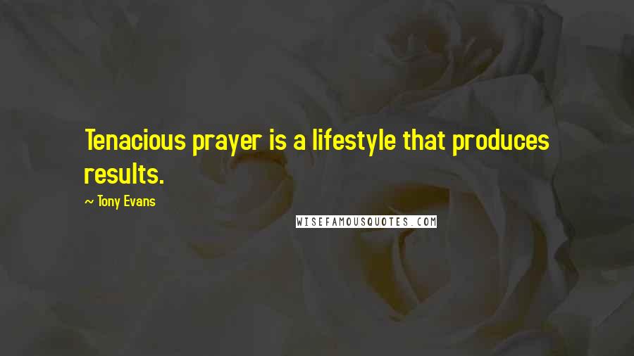 Tony Evans Quotes: Tenacious prayer is a lifestyle that produces results.