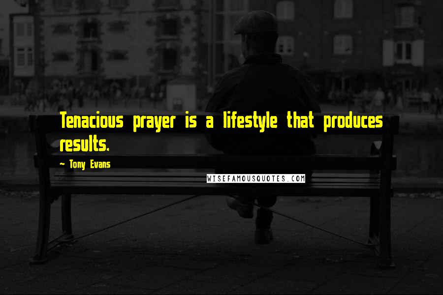 Tony Evans Quotes: Tenacious prayer is a lifestyle that produces results.