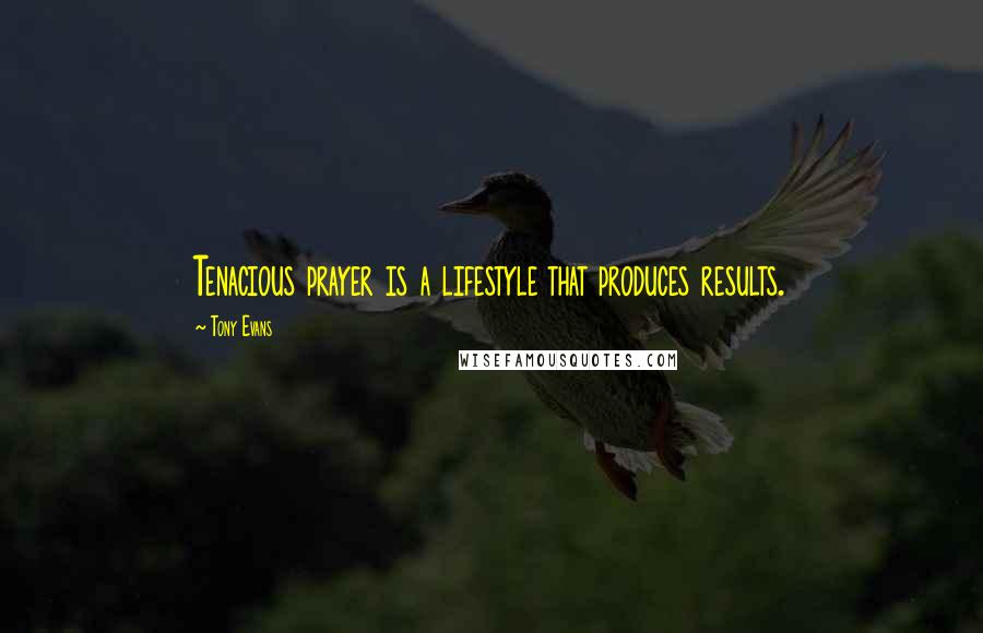 Tony Evans Quotes: Tenacious prayer is a lifestyle that produces results.