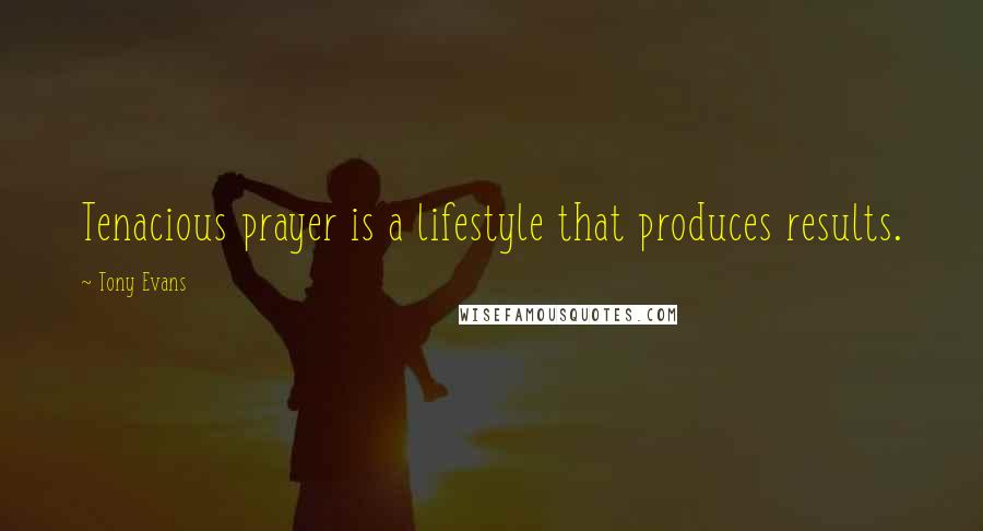 Tony Evans Quotes: Tenacious prayer is a lifestyle that produces results.