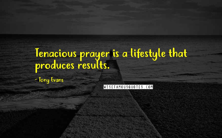 Tony Evans Quotes: Tenacious prayer is a lifestyle that produces results.