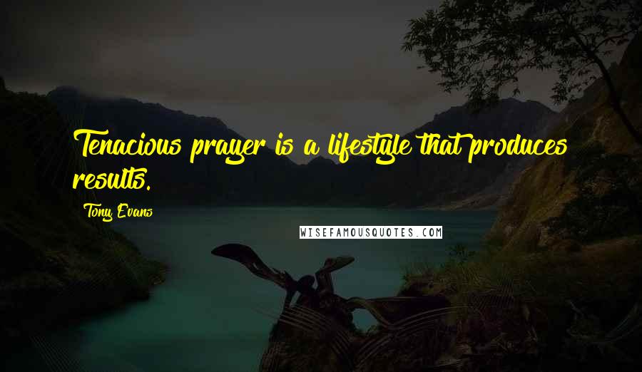 Tony Evans Quotes: Tenacious prayer is a lifestyle that produces results.