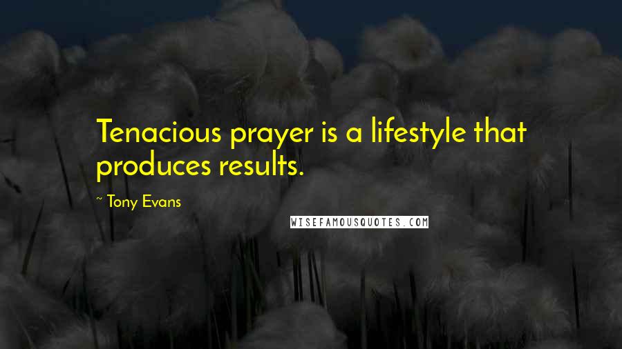 Tony Evans Quotes: Tenacious prayer is a lifestyle that produces results.