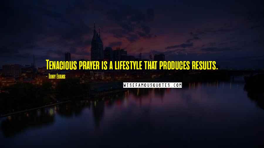 Tony Evans Quotes: Tenacious prayer is a lifestyle that produces results.