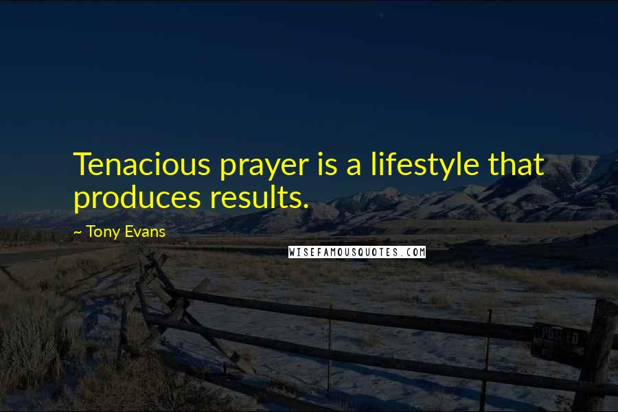 Tony Evans Quotes: Tenacious prayer is a lifestyle that produces results.