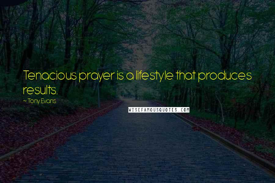 Tony Evans Quotes: Tenacious prayer is a lifestyle that produces results.