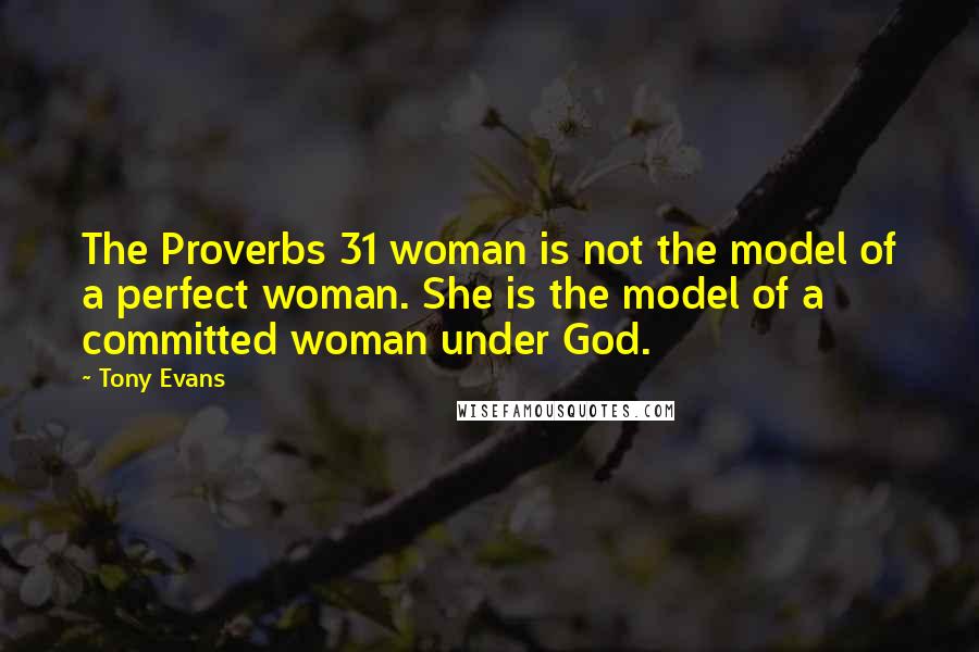 Tony Evans Quotes: The Proverbs 31 woman is not the model of a perfect woman. She is the model of a committed woman under God.