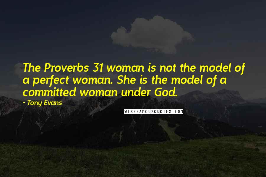 Tony Evans Quotes: The Proverbs 31 woman is not the model of a perfect woman. She is the model of a committed woman under God.