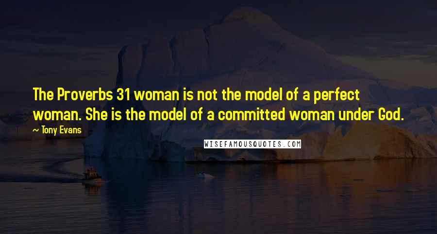 Tony Evans Quotes: The Proverbs 31 woman is not the model of a perfect woman. She is the model of a committed woman under God.