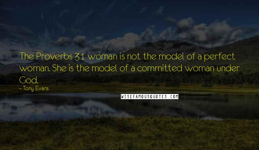 Tony Evans Quotes: The Proverbs 31 woman is not the model of a perfect woman. She is the model of a committed woman under God.