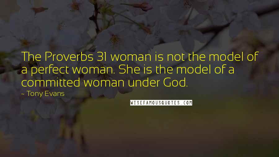 Tony Evans Quotes: The Proverbs 31 woman is not the model of a perfect woman. She is the model of a committed woman under God.