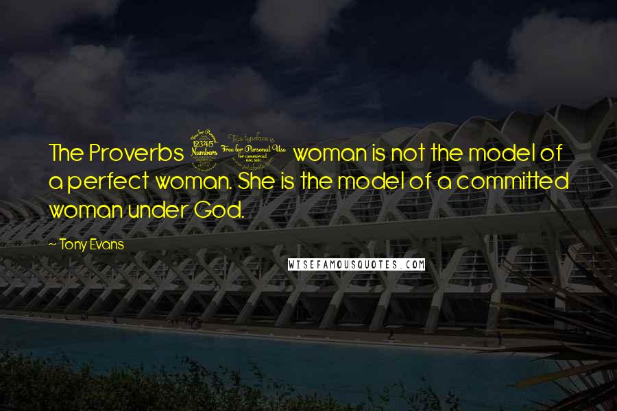 Tony Evans Quotes: The Proverbs 31 woman is not the model of a perfect woman. She is the model of a committed woman under God.