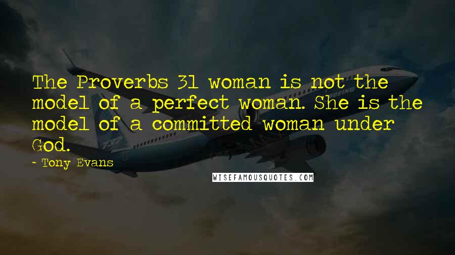 Tony Evans Quotes: The Proverbs 31 woman is not the model of a perfect woman. She is the model of a committed woman under God.