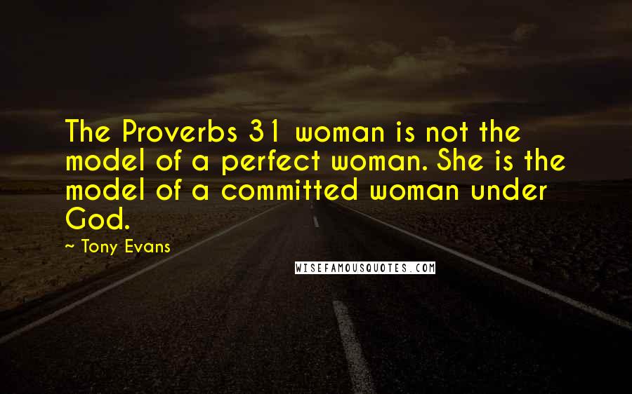 Tony Evans Quotes: The Proverbs 31 woman is not the model of a perfect woman. She is the model of a committed woman under God.