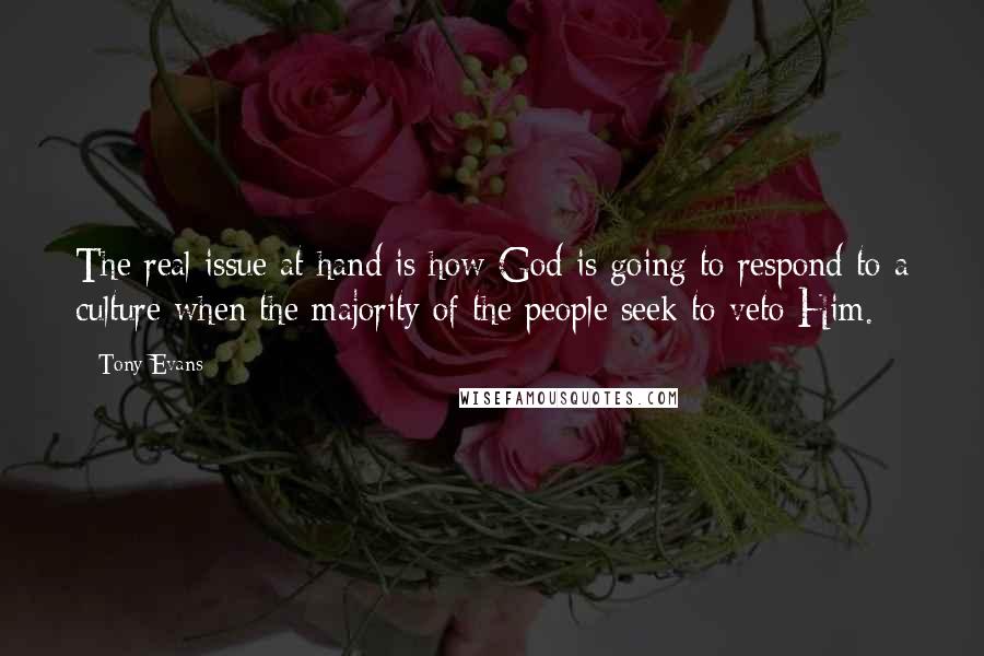 Tony Evans Quotes: The real issue at hand is how God is going to respond to a culture when the majority of the people seek to veto Him.