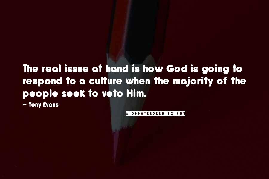 Tony Evans Quotes: The real issue at hand is how God is going to respond to a culture when the majority of the people seek to veto Him.