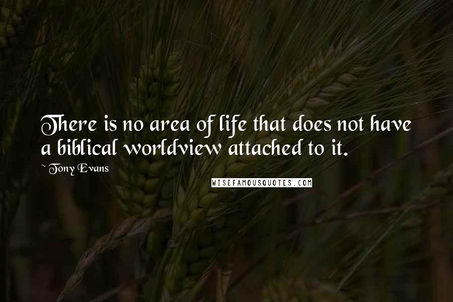 Tony Evans Quotes: There is no area of life that does not have a biblical worldview attached to it.