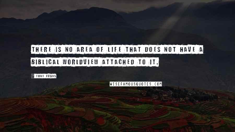 Tony Evans Quotes: There is no area of life that does not have a biblical worldview attached to it.