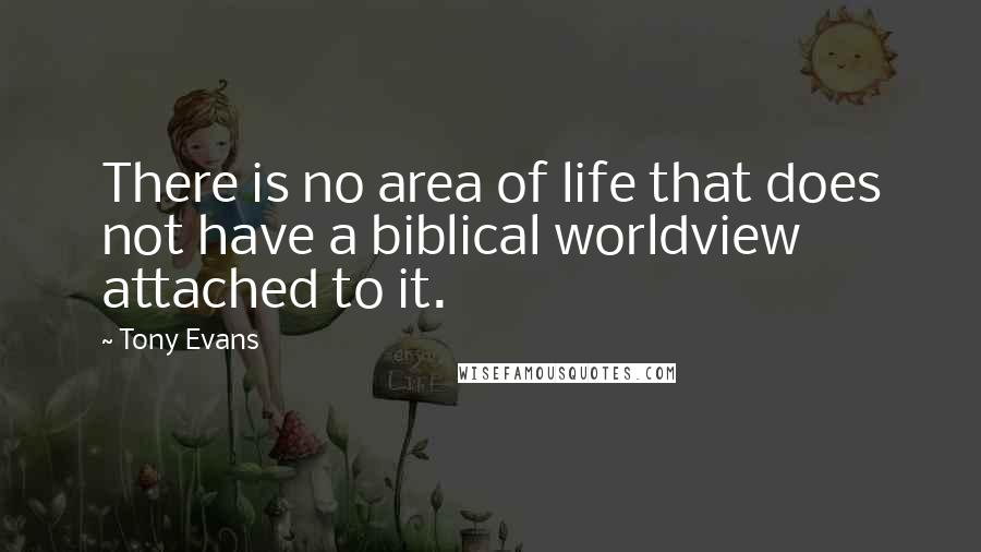 Tony Evans Quotes: There is no area of life that does not have a biblical worldview attached to it.