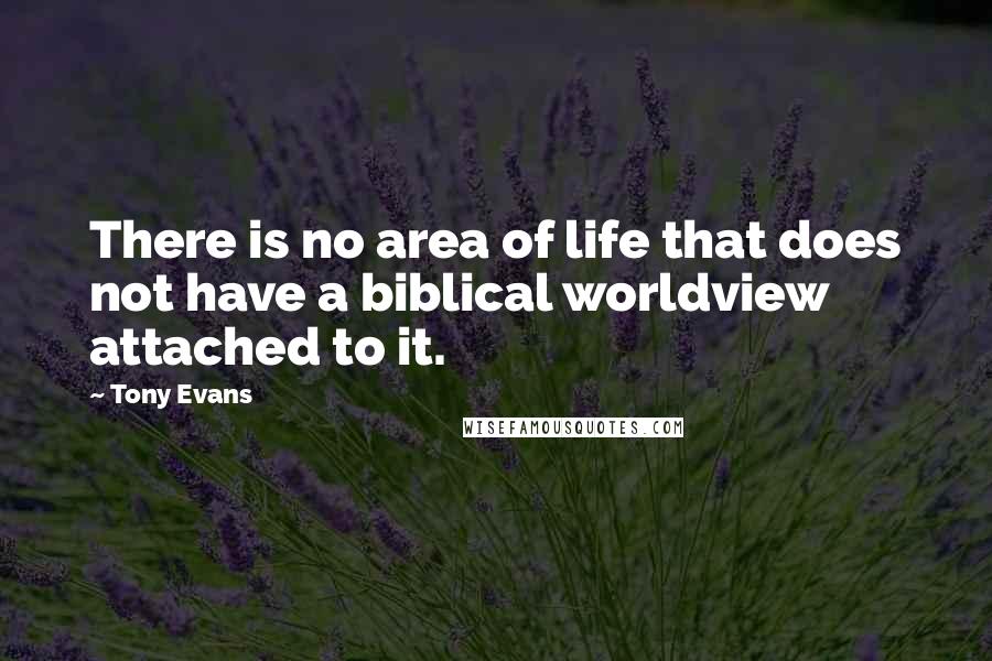 Tony Evans Quotes: There is no area of life that does not have a biblical worldview attached to it.