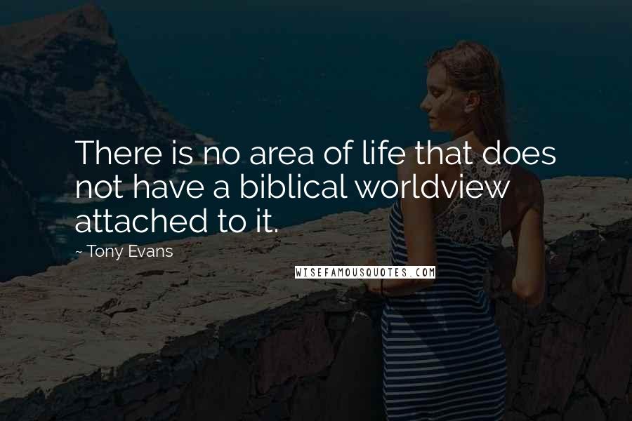 Tony Evans Quotes: There is no area of life that does not have a biblical worldview attached to it.