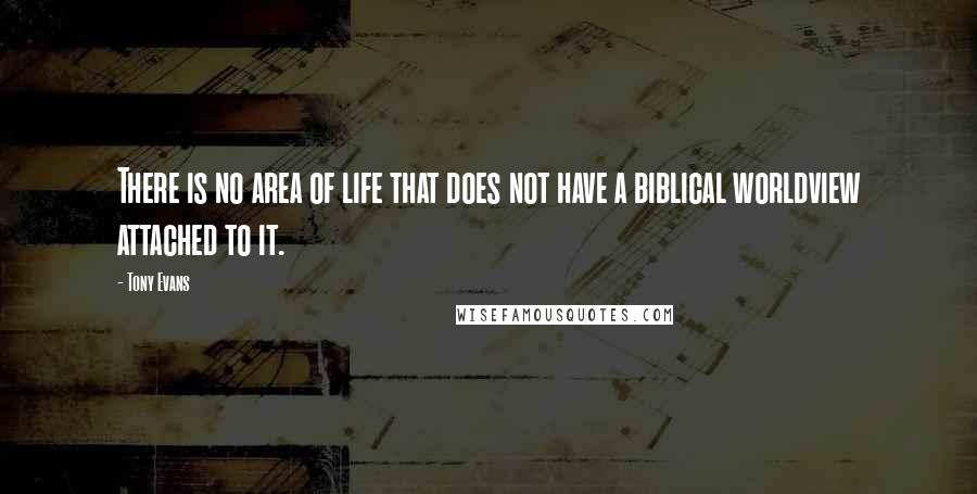 Tony Evans Quotes: There is no area of life that does not have a biblical worldview attached to it.