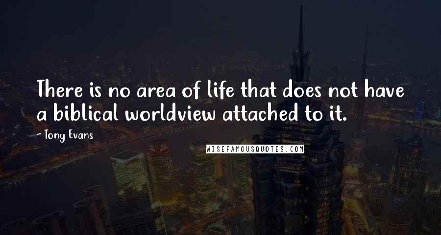 Tony Evans Quotes: There is no area of life that does not have a biblical worldview attached to it.