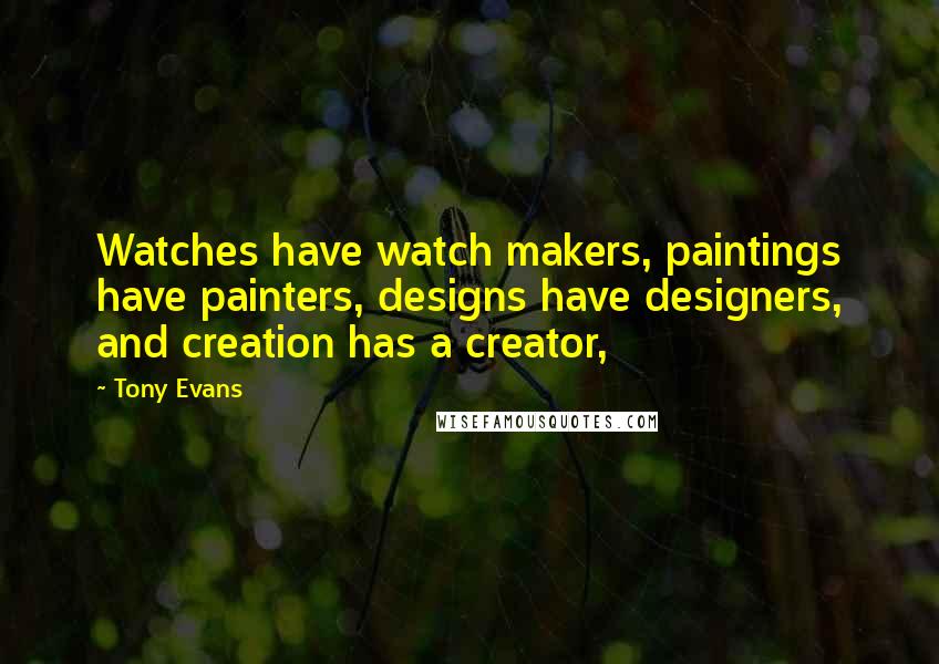 Tony Evans Quotes: Watches have watch makers, paintings have painters, designs have designers, and creation has a creator,