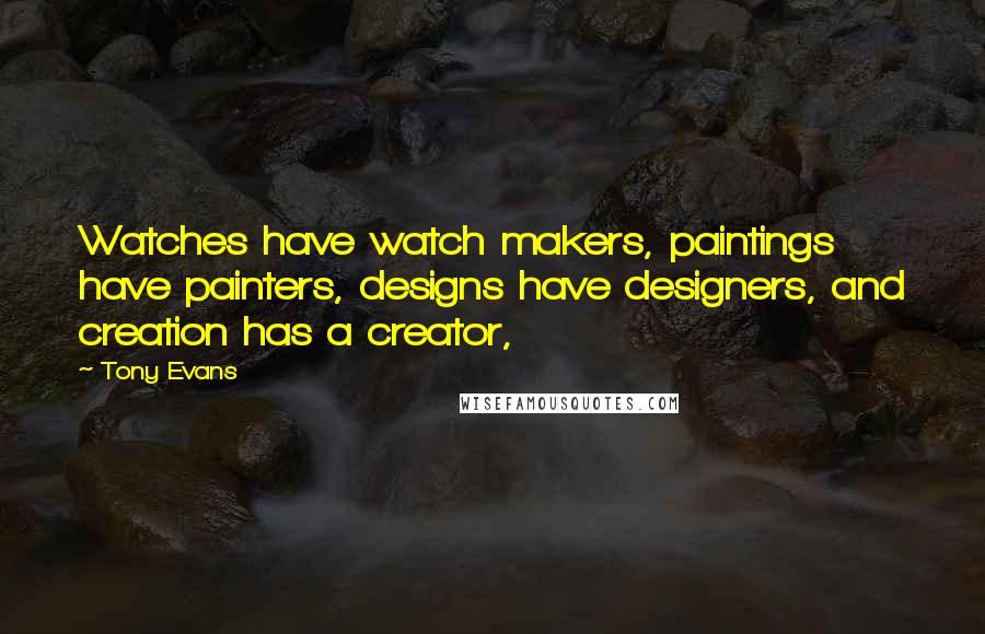 Tony Evans Quotes: Watches have watch makers, paintings have painters, designs have designers, and creation has a creator,