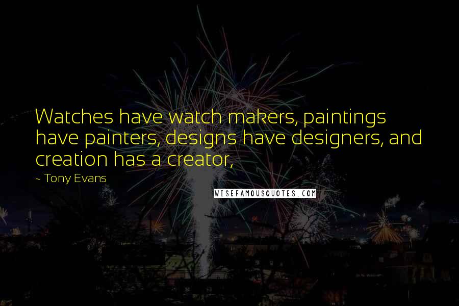 Tony Evans Quotes: Watches have watch makers, paintings have painters, designs have designers, and creation has a creator,