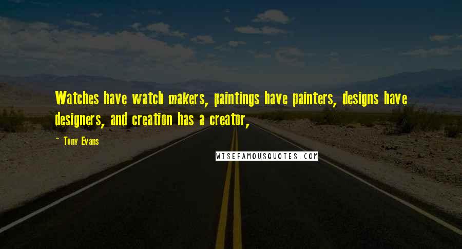 Tony Evans Quotes: Watches have watch makers, paintings have painters, designs have designers, and creation has a creator,