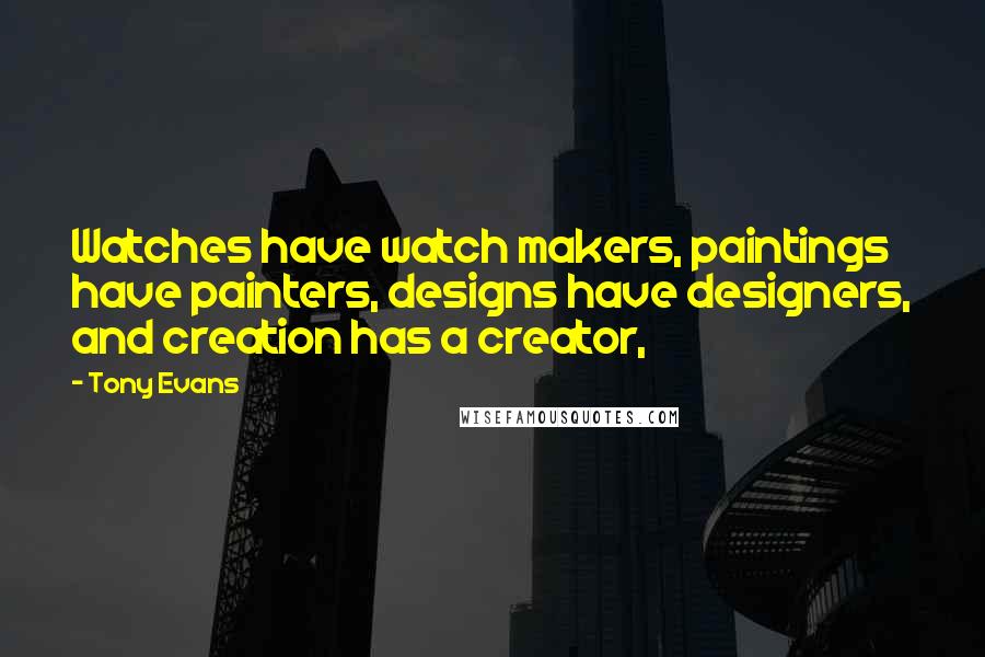 Tony Evans Quotes: Watches have watch makers, paintings have painters, designs have designers, and creation has a creator,