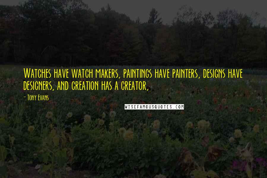 Tony Evans Quotes: Watches have watch makers, paintings have painters, designs have designers, and creation has a creator,