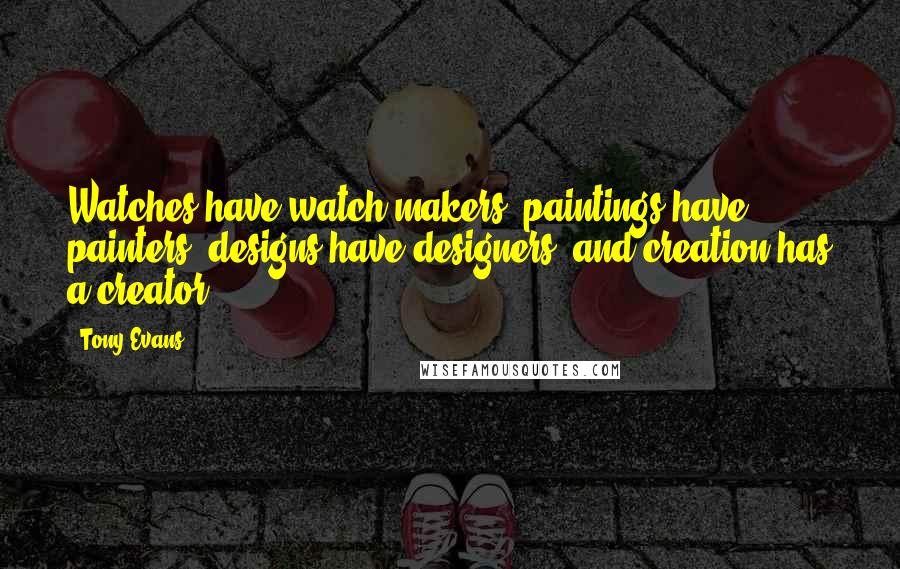 Tony Evans Quotes: Watches have watch makers, paintings have painters, designs have designers, and creation has a creator,