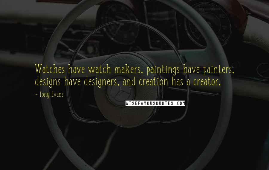 Tony Evans Quotes: Watches have watch makers, paintings have painters, designs have designers, and creation has a creator,