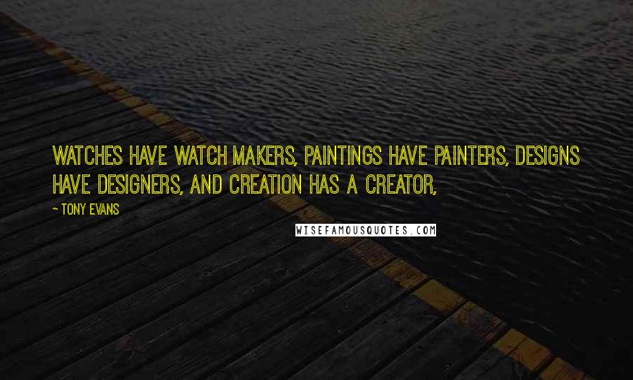 Tony Evans Quotes: Watches have watch makers, paintings have painters, designs have designers, and creation has a creator,