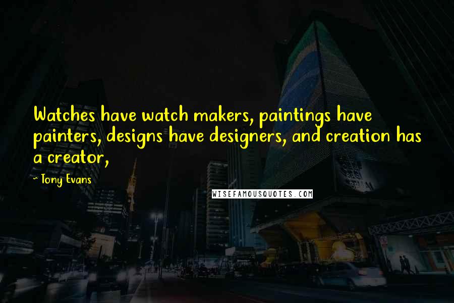 Tony Evans Quotes: Watches have watch makers, paintings have painters, designs have designers, and creation has a creator,