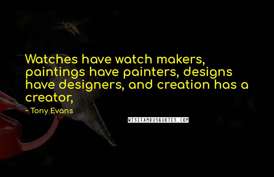 Tony Evans Quotes: Watches have watch makers, paintings have painters, designs have designers, and creation has a creator,