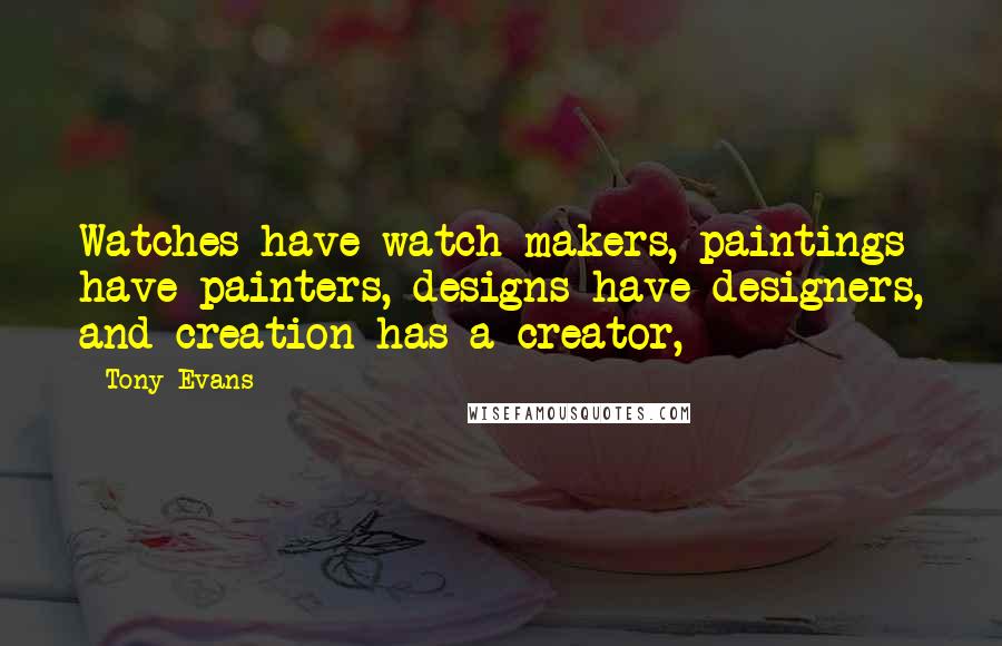 Tony Evans Quotes: Watches have watch makers, paintings have painters, designs have designers, and creation has a creator,