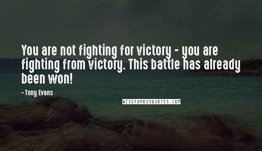Tony Evans Quotes: You are not fighting for victory - you are fighting from victory. This battle has already been won!