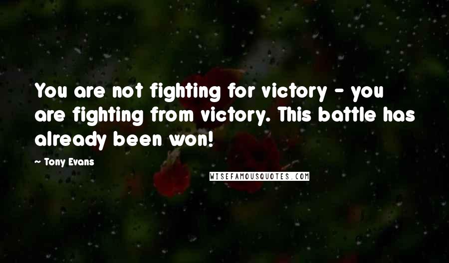 Tony Evans Quotes: You are not fighting for victory - you are fighting from victory. This battle has already been won!